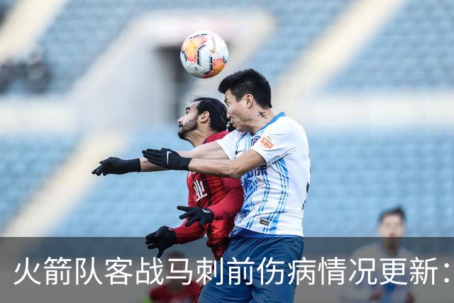火箭队客战马刺前伤病情况更新：核心球员出战存疑
