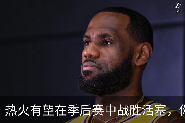 热火有望在季后赛中战胜活塞，你怎么看？