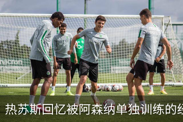 热苏斯回忆被阿森纳单独训练的经历