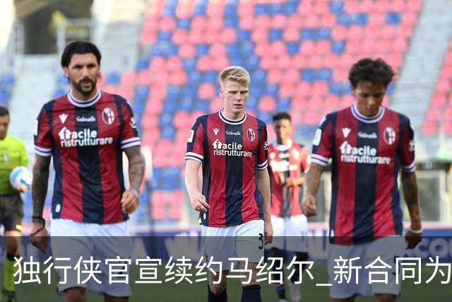 独行侠官宣续约马绍尔 新合同为3年5220万美元全额保障合同