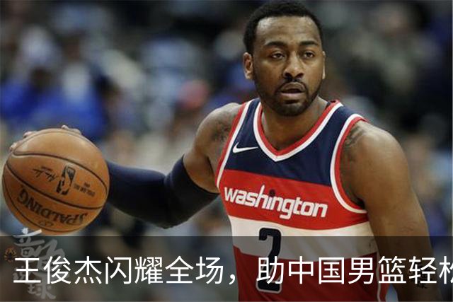 王俊杰闪耀全场，助中国男篮轻松晋级八强