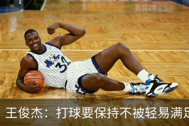 王俊杰：打球要保持不被轻易满足的心气 永远往更高的方向爬