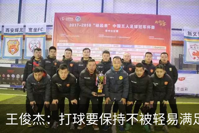 王俊杰：打球要保持不被轻易满足的心气 永远往更高的方向爬