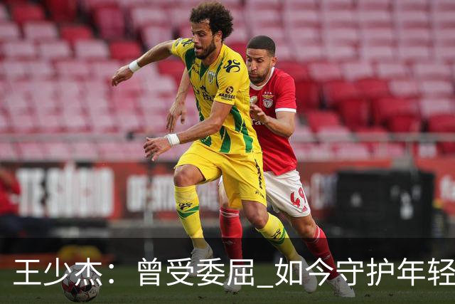 王少杰：曾受委屈 如今守护年轻队友