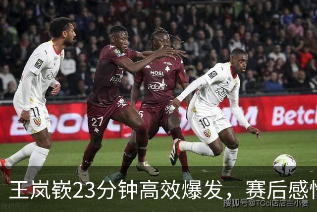 王岚嵚23分钟高效爆发，赛后感悟引热议