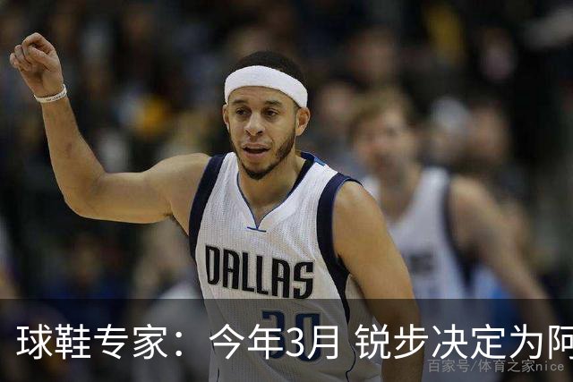 球鞋专家：今年3月 锐步决定为阿卡夫的新秀赛季打造签名鞋