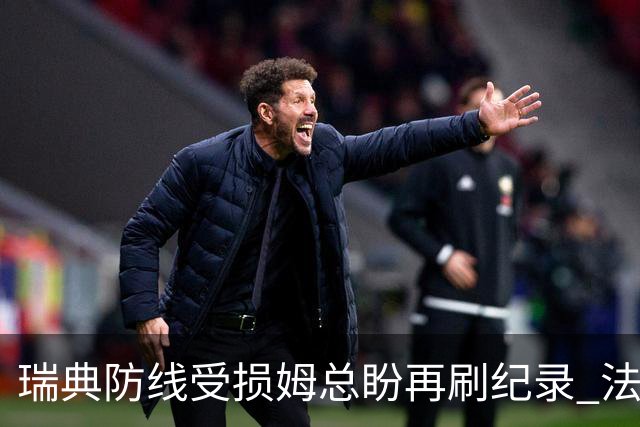 瑞典防线受损姆总盼再刷纪录 法国半场锁胜局?