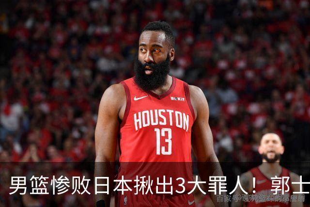 男篮惨败日本揪出3大罪人！郭士强刚愎自用：高诗岩赵继伟拖后腿