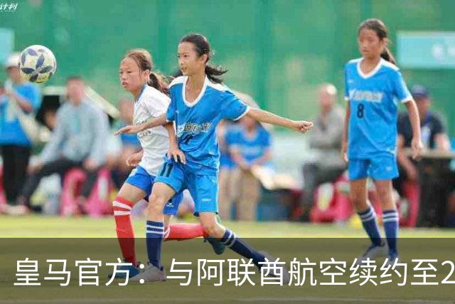 皇马官方：与阿联酋航空续约至2031年，创西甲最长久球衣赞助
