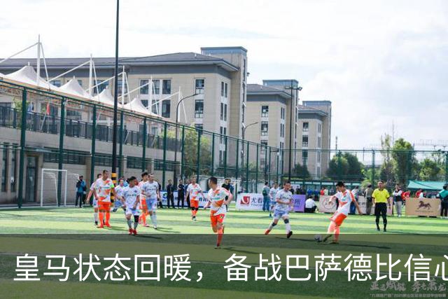 皇马状态回暖，备战巴萨德比信心十足