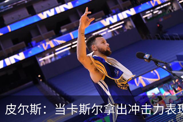 皮尔斯：当卡斯尔拿出冲击力表现时球队焕然一新 他是赢球关键
