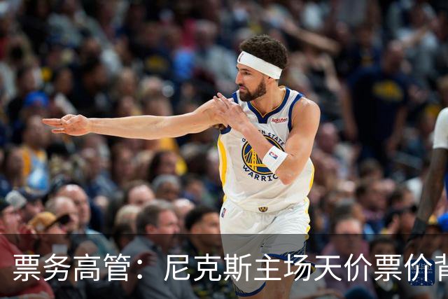 票务高管：尼克斯主场天价票价背后 是纽约积压27年的冠军渴望！