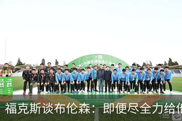 福克斯谈布伦森：即便尽全力给他制造麻烦 他还是能进关键球