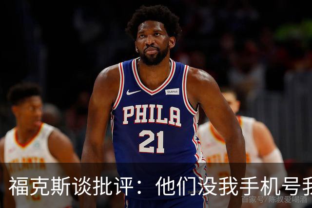 福克斯谈批评：他们没我手机号我也不上网看 现在要做的是向前看