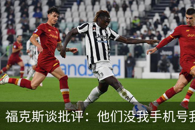 福克斯谈批评：他们没我手机号我也不上网看 现在要做的是向前看
