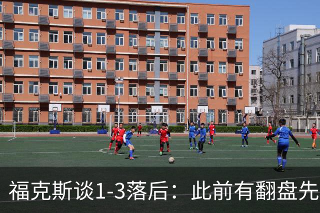 福克斯谈1-3落后：此前有翻盘先例 我们坚信仍有机会赢下系列赛