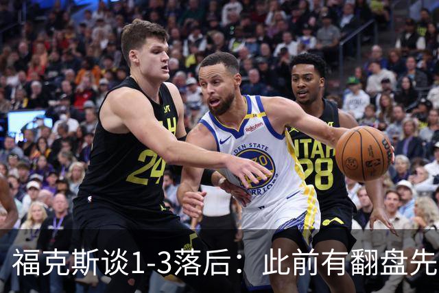 福克斯谈1-3落后：此前有翻盘先例 我们坚信仍有机会赢下系列赛
