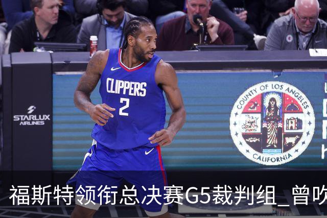 福斯特领衔总决赛G5裁判组 曾吹罚尼克斯的比赛已经10连胜