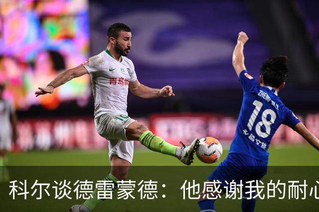 科尔谈德雷蒙德：他感谢我的耐心，我们都需要适应变化