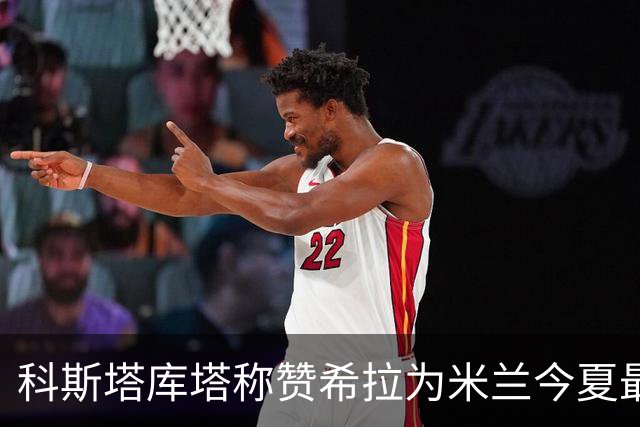 科斯塔库塔称赞希拉为米兰今夏最佳引援