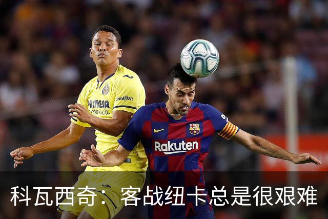 科瓦西奇：客战纽卡总是很艰难