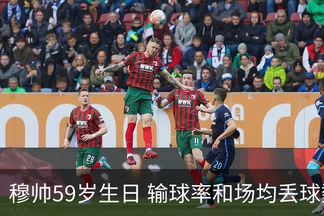 穆帅59岁生日 输球率和场均丢球数达到生涯最高