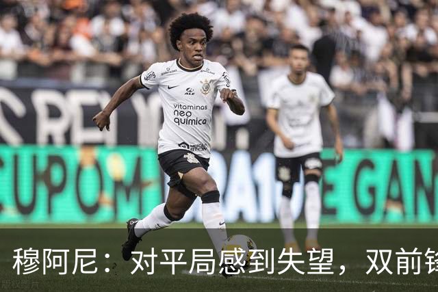 穆阿尼：对平局感到失望，双前锋战术让我更自在