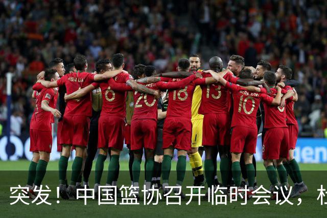 突发！中国篮协召开临时会议，杜锋有望接替郭士强，赵继伟带伤封闭出战