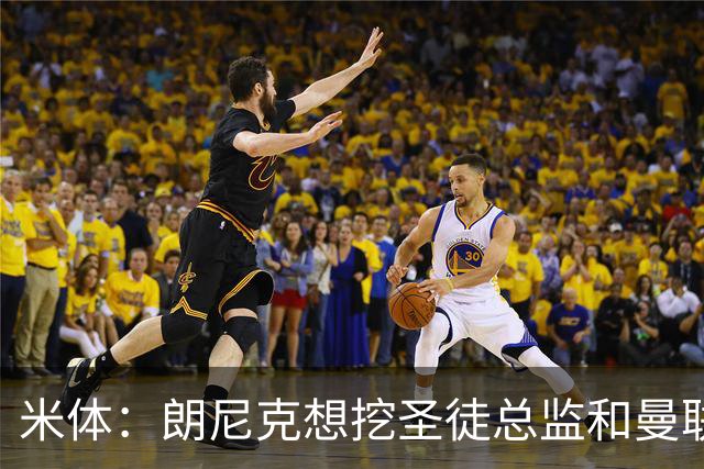 米体：朗尼克想挖圣徒总监和曼联首席球探，要求米兰下周前做决定