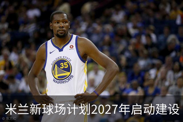 米兰新球场计划2027年启动建设