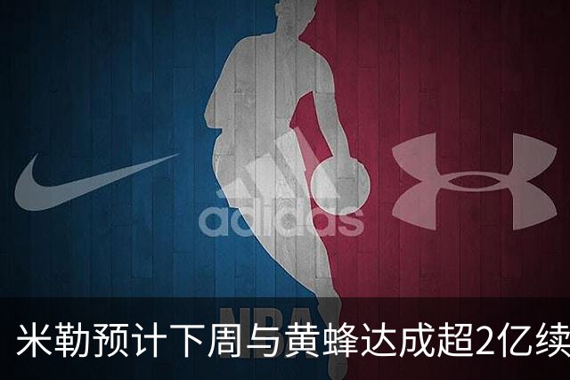 米勒预计下周与黄蜂达成超2亿续约合同