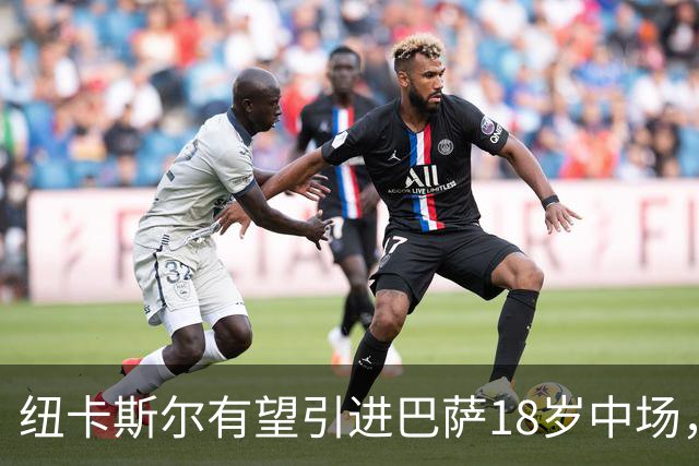 纽卡斯尔有望引进巴萨18岁中场，英超机会在招手