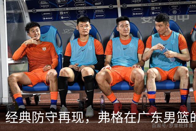 经典防守再现，弗格在广东男篮的挑战与机遇