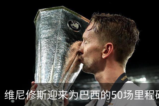 维尼修斯迎来为巴西的50场里程碑，此前49场取得9球9助攻