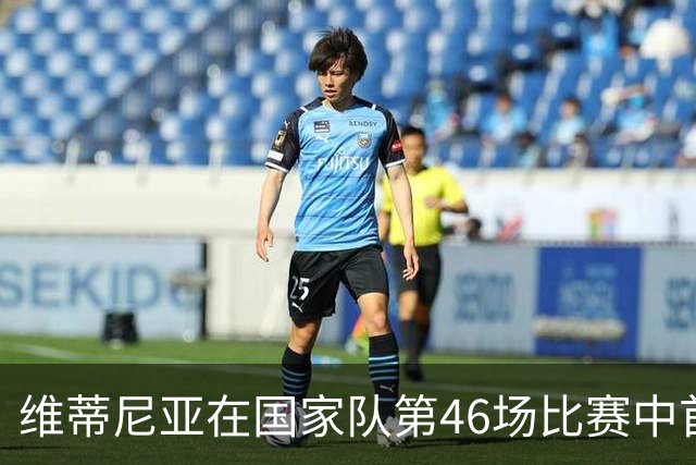 维蒂尼亚在国家队第46场比赛中首次进球
