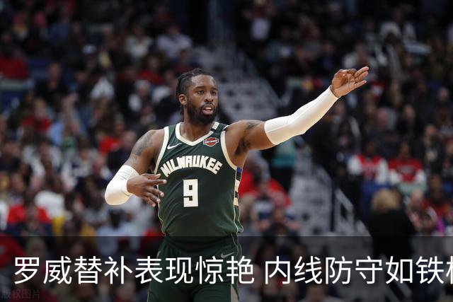 罗威替补表现惊艳 内线防守如铁桶