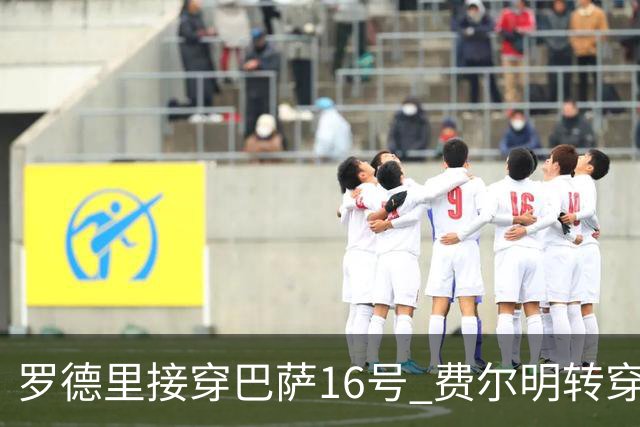 罗德里接穿巴萨16号 费尔明转穿7号