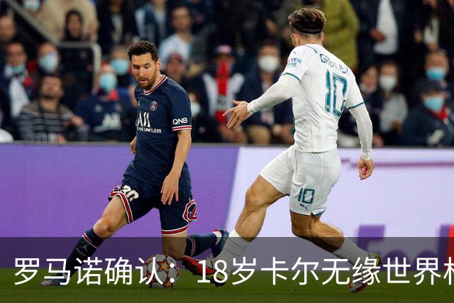 罗马诺确认：18岁卡尔无缘世界杯，预计将补招20岁韦德拉奥果