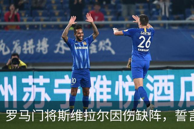 罗马门将斯维拉尔因伤缺阵，誓言强势回归