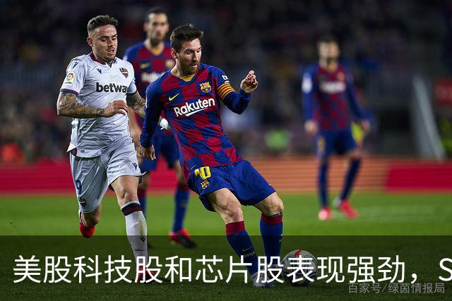 美股科技股和芯片股表现强劲，SK海力士再创佳绩
