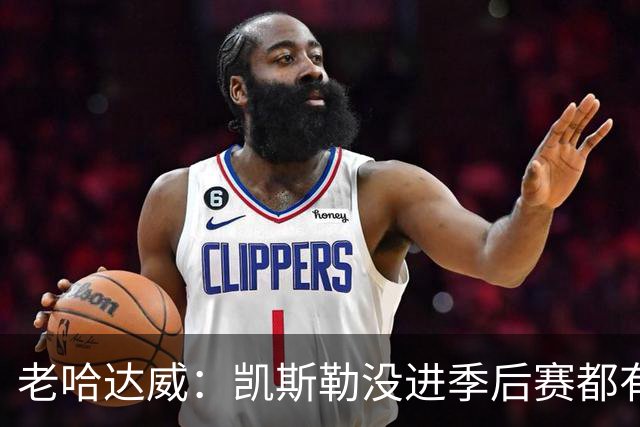老哈达威：凯斯勒没进季后赛都有大合同 活塞给杜伦钱吧