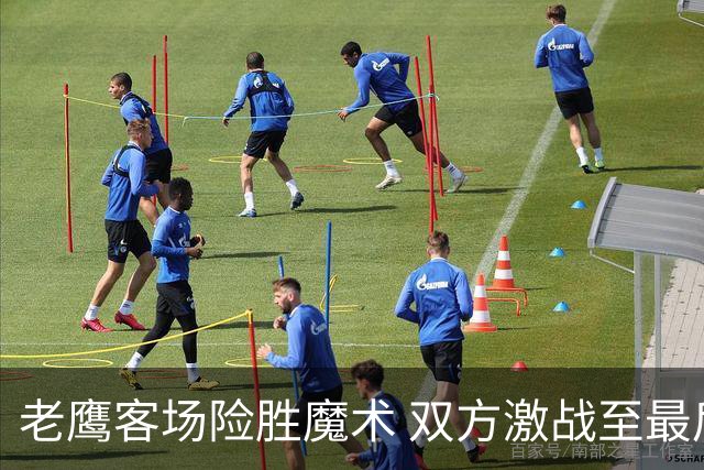老鹰客场险胜魔术 双方激战至最后时刻