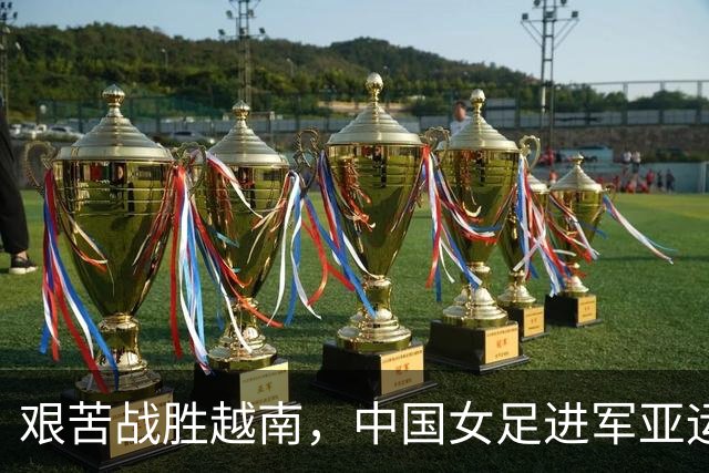 艰苦战胜越南，中国女足进军亚运四强
