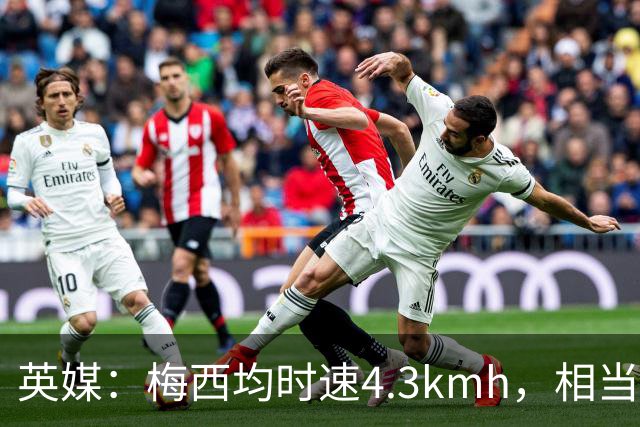 英媒：梅西均时速4.3km/h，相当于50岁人散步，这正是他智慧所在