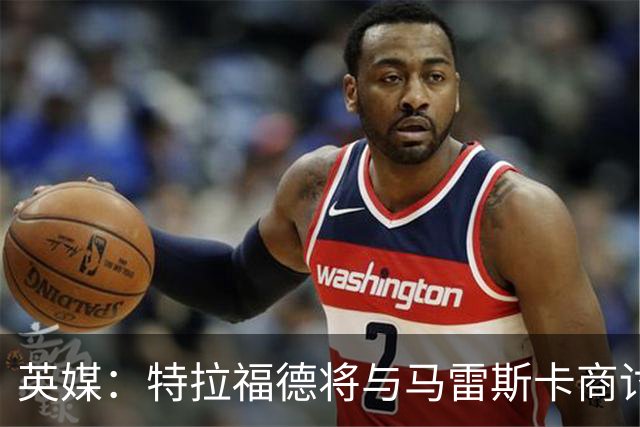 英媒：特拉福德将与马雷斯卡商讨定位，纽卡、尤文等队感兴趣