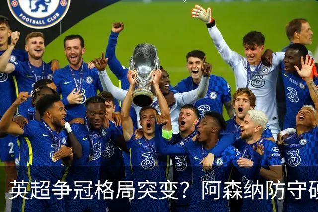 英超争冠格局突变？阿森纳防守硬气领跑，这波真的能夺冠吗？