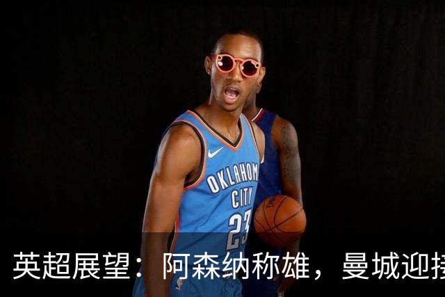 英超展望：阿森纳称雄，曼城迎接无瓜时代