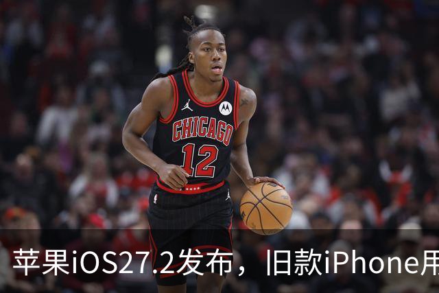 苹果iOS27.2发布，旧款iPhone用户需谨慎升级