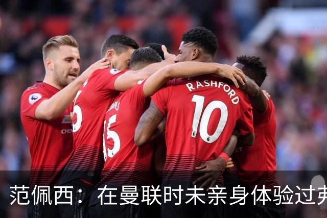 范佩西：在曼联时未亲身体验过弗格森的“吹风机”，但亲眼目睹过