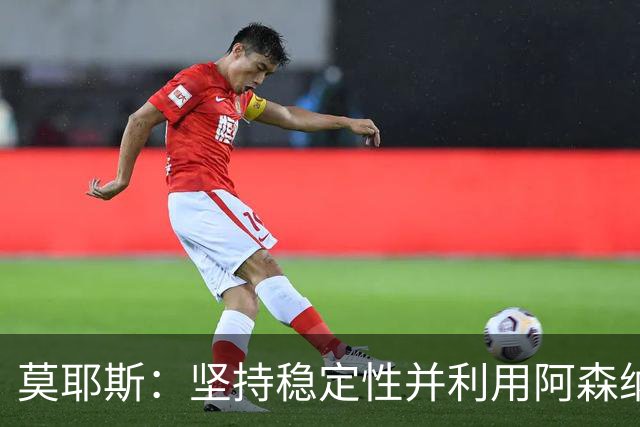 莫耶斯：坚持稳定性并利用阿森纳的赛程